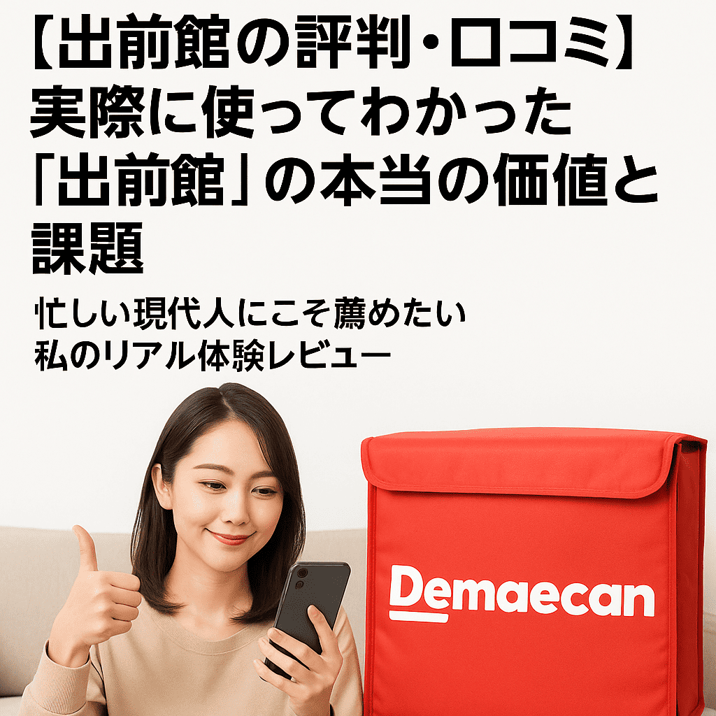 【出前館の評判・口コミ】実際に使ってわかった「出前館」の本当の価値と課題‐忙しい現代人にこそ薦めたい私のリアル体験レビュー