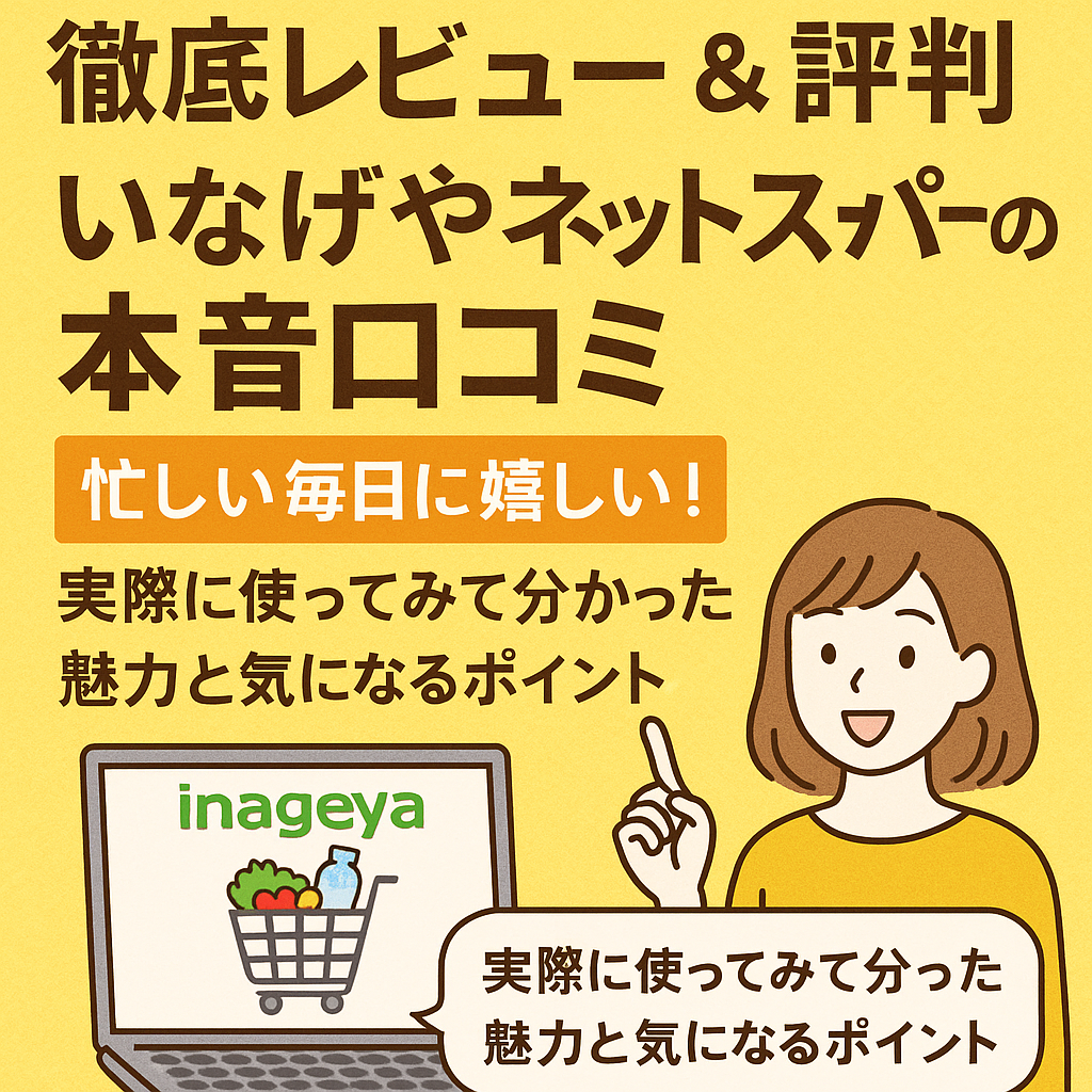 徹底レビュー＆評判｜いなげやネットスーパーの本音口コミ：忙しい毎日に嬉しい！実際に使ってみて分かった魅力と気になるポイント