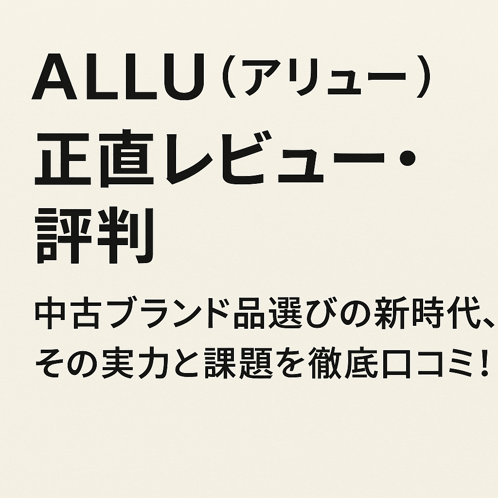 ALLU（アリュー）を使ってみた正直レビュー・評判｜中古ブランド品選びの新時代、その実力と課題を徹底口コミ！