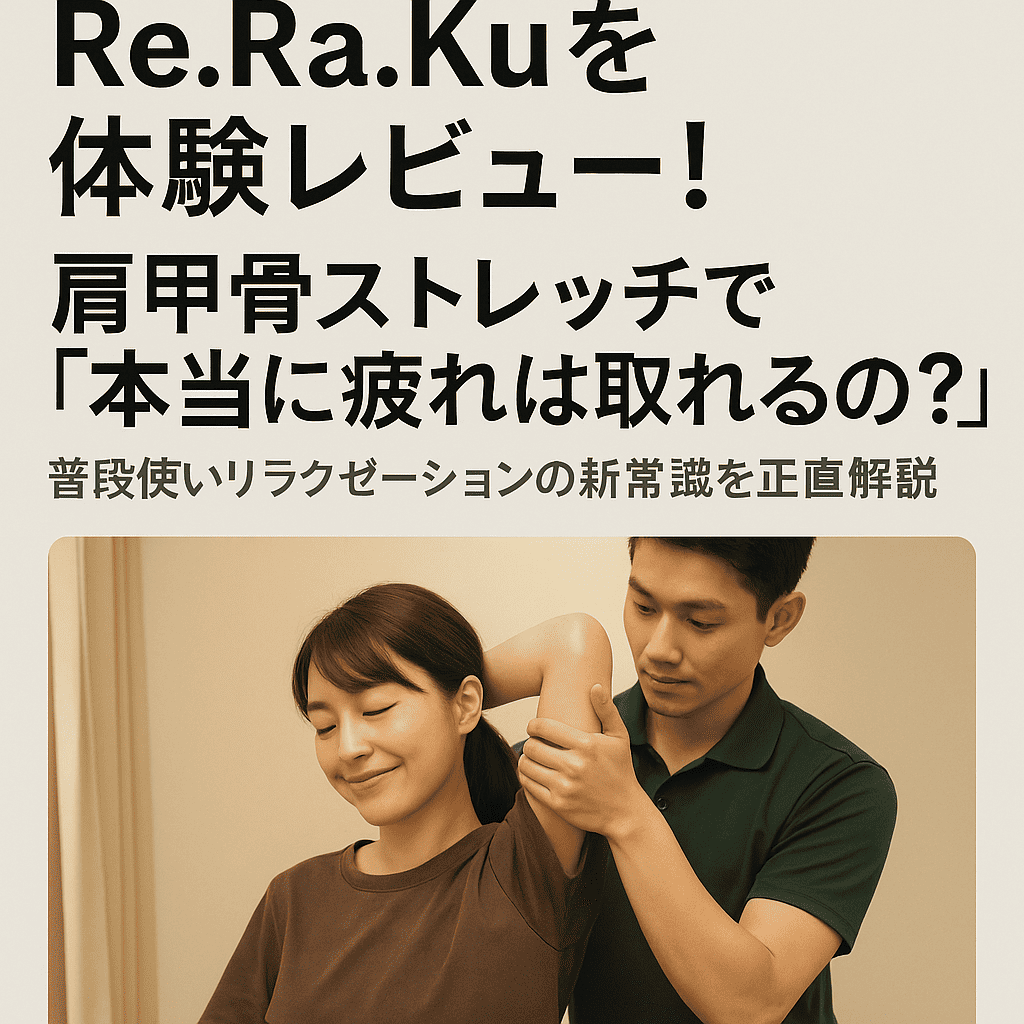 【徹底評判＆口コミ】Re.Ra.Kuを体験レビュー！肩甲骨ストレッチで「本当に疲れは取れるのか？」普段使いリラクゼーションの新常識を正直解説